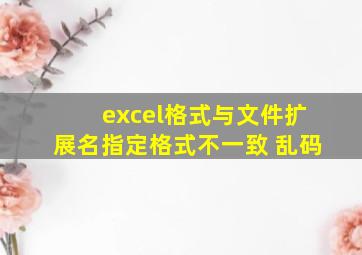 excel格式与文件扩展名指定格式不一致 乱码